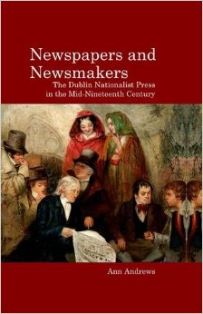 Newspapers and Newsmakers - the Dublin Nationalist Press in the MId-Nineteenth Century by Ann Andrews